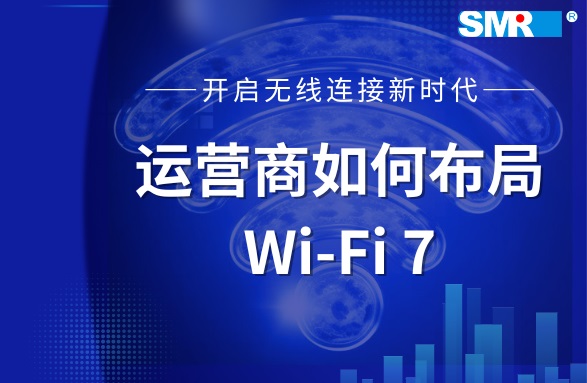 Wi-Fi 7 认证计划正式开启，运营商该如何布局？
