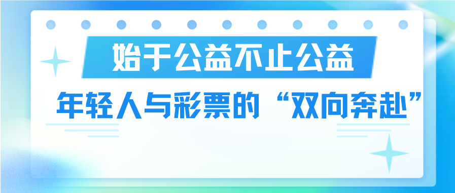 始于公益不止公益，年轻人与彩票的“双向奔赴”