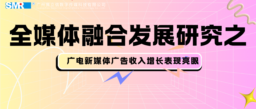 全媒体融合发展研究之广电新媒体广告收入增长表现亮眼