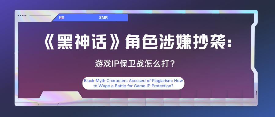 Black Myth Characters Accused of Plagiarism: How to Wage a Battle for Game IP Protection?