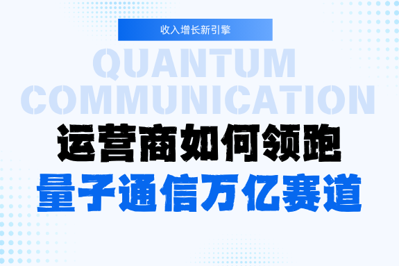 量子通信规模化应用时代来临：运营商如何领跑万亿赛道