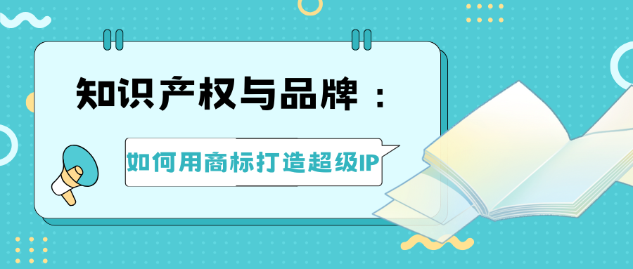 知识产权与品牌：如何用商标打造超级IP