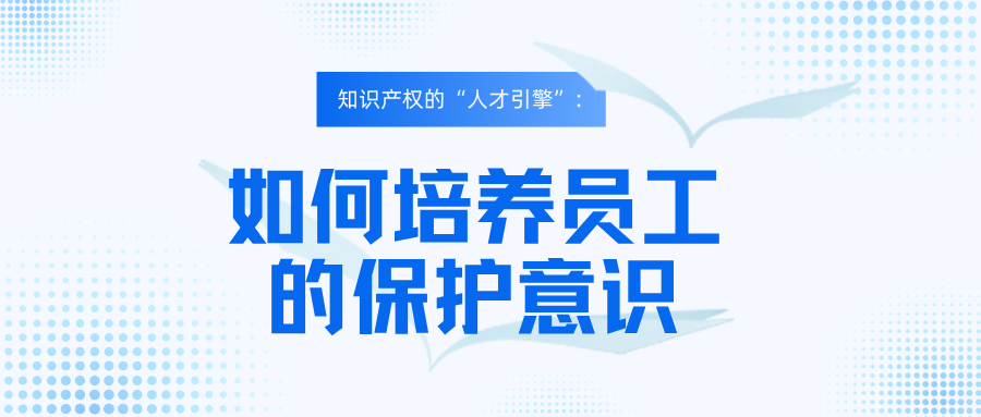 知识产权的“人才引擎”：如何培养员工的保护意识