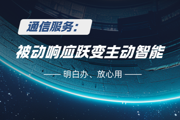 通信服务革新：从“被动响应”到“主动智能”