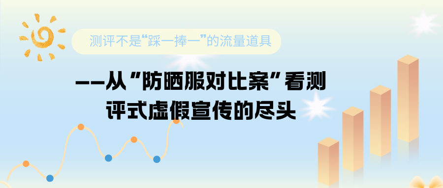 测评不是“踩一捧一”的流量道具——从“防晒服对比案”看测评式虚假宣传的尽头