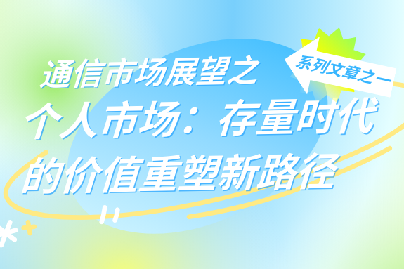 通信市场展望之个人市场：存量时代的价值重塑新路径