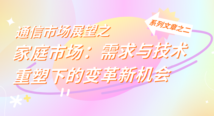 通信市场展望之家庭市场：需求与技术重塑下的变革新机会