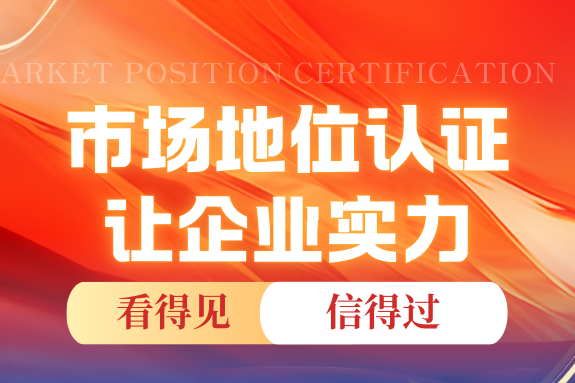 企业的市场地位，得靠“权威认证”来“亮底牌”！