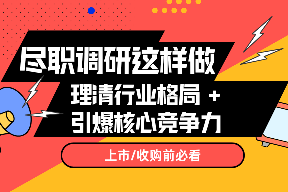收购/上市前必做：一份尽职调研如何理清行业格局与企业核心竞争力