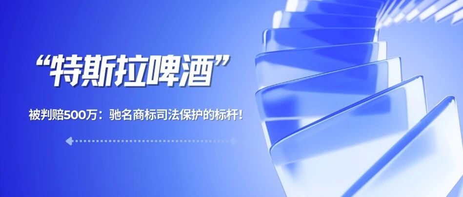 “特斯拉啤酒”被判赔500万：驰名商标司法保护的标杆！