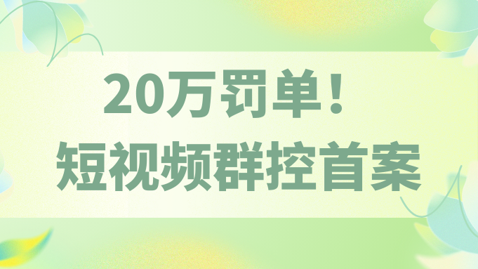 “刷”出来的流量，赔掉的是底线——重庆短视频“群控”首案20万元罚单警示录