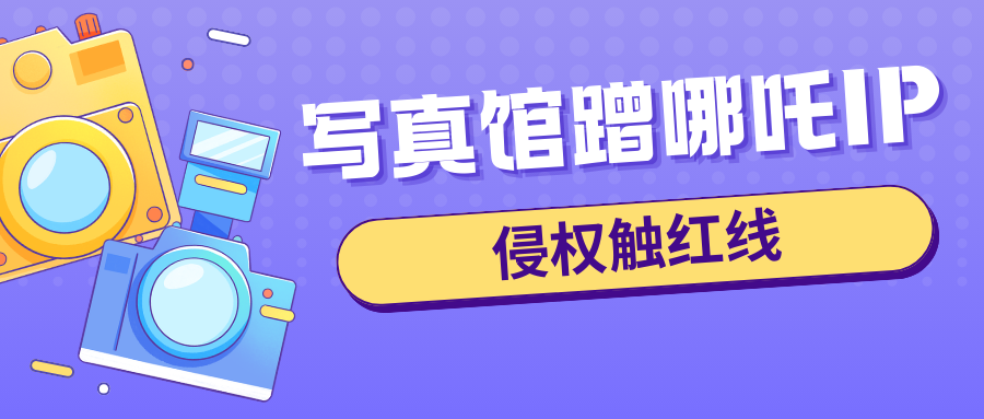 从“哪吒”案看IP跨界使用：摄影写真馆“蹭热度”的法律红线