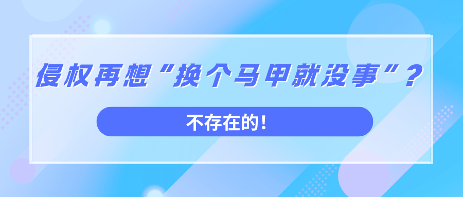 侵权再想“换个马甲就没事”？法院说：不存在的！