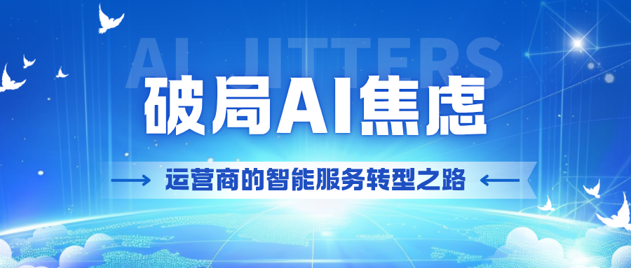电信运营商如何面对AI焦虑：从连接经营走向智能服务经营