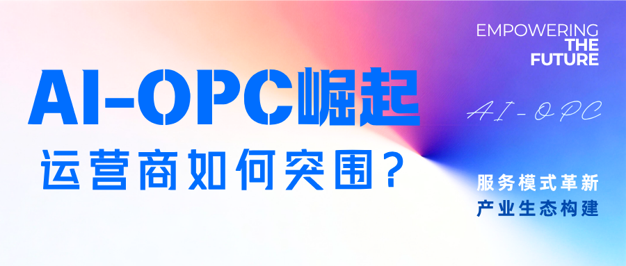 “AI-OPC”生态崛起，运营商服务模式革新与产业生态构建研究