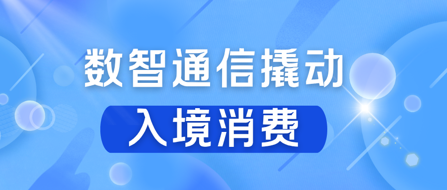 数智通信赋能离境退税升级，激活入境消费新动能
