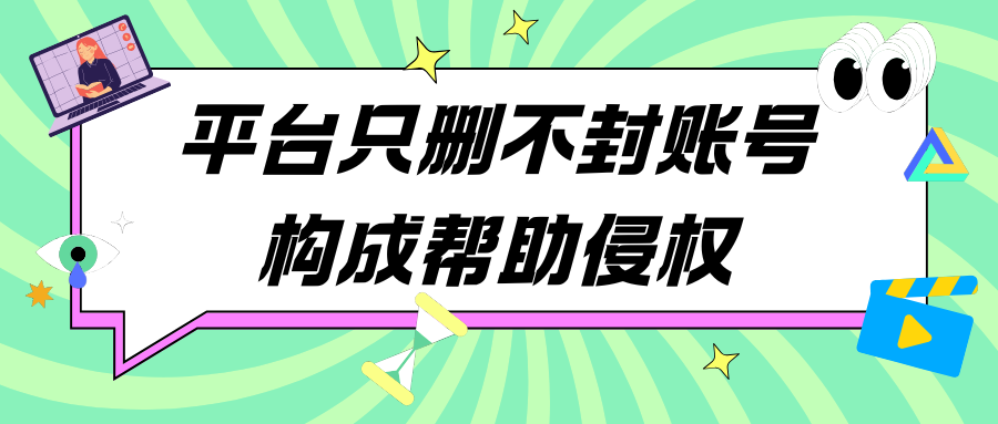投诉20次都不封号？法院：平台“只删不封”就是纵容侵权！