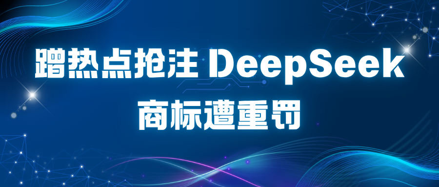 “蹭热点”不能成为生意——DeepSeek商标恶意抢注案警示