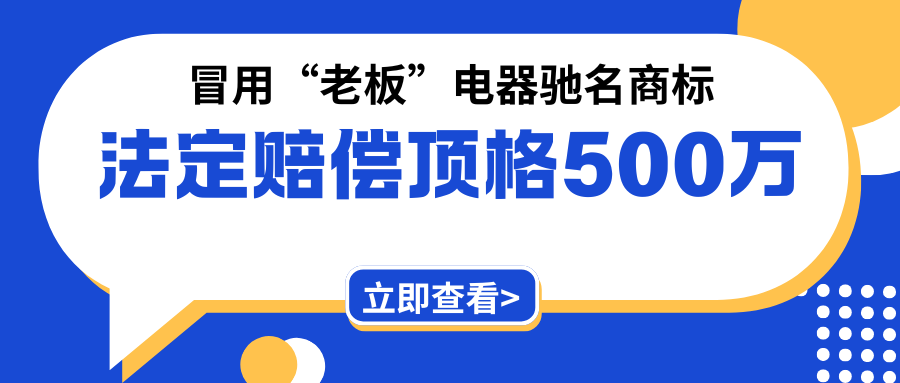 驰名商标“老板”电器被侵权案：顶格法定赔偿500万元！