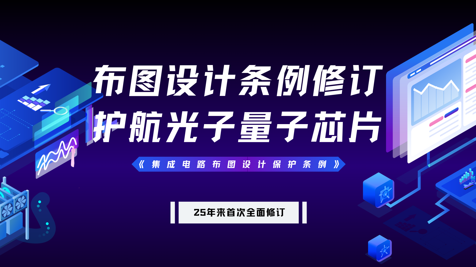25年来首次全面修订！《集成电路布图设计保护条例》改了啥？