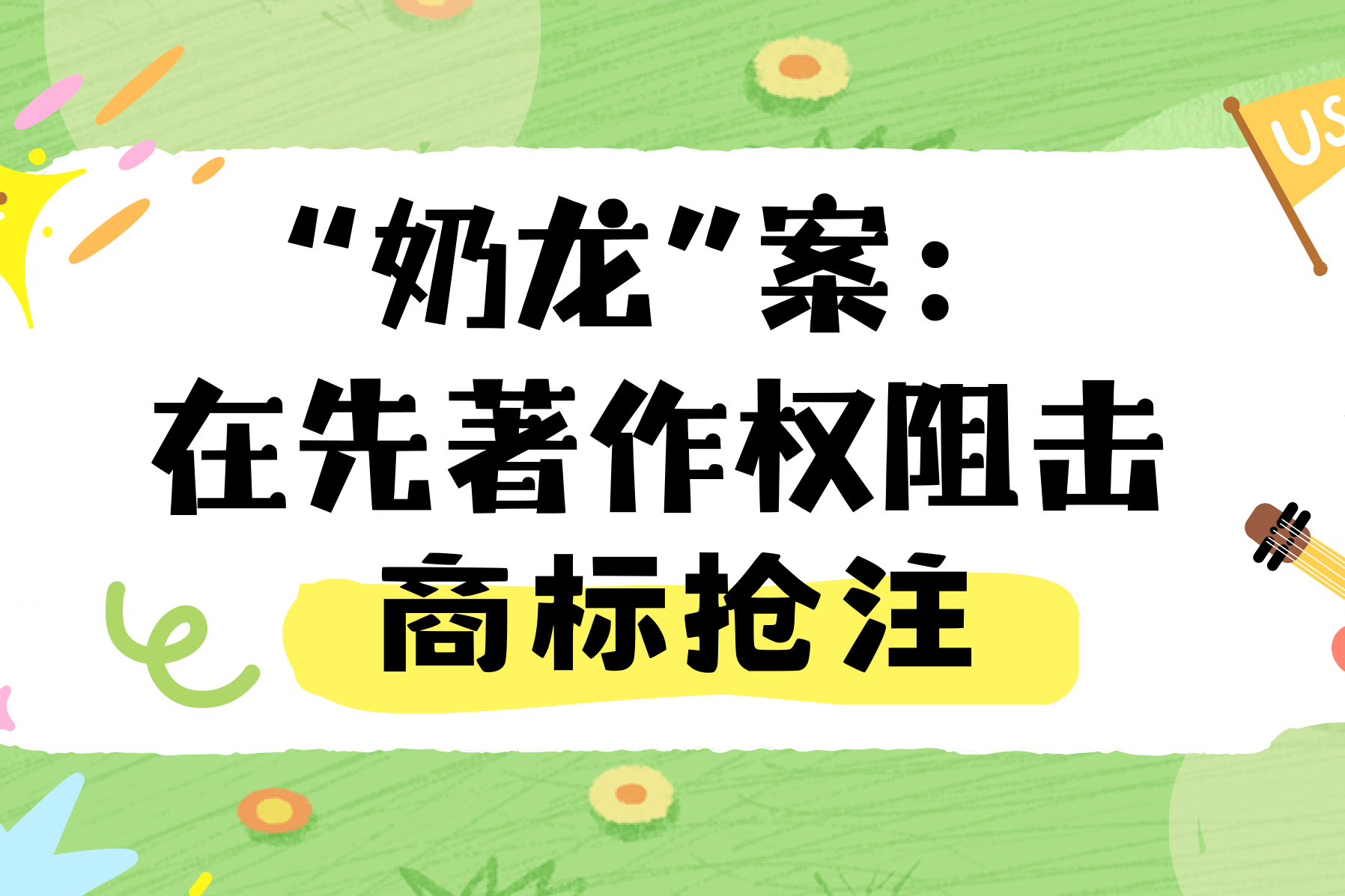 商标注册莫“搭车”——“奶龙”案揭示著作权保护关键点