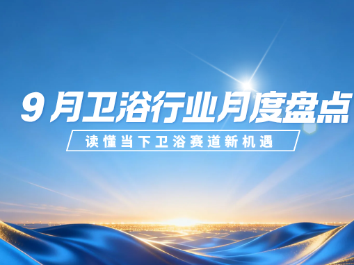 2026年9月卫浴行业热点盘点｜存量焕新加速，整装与合规成为行业关键词